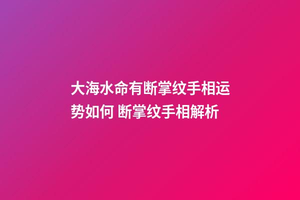 大海水命有断掌纹手相运势如何 断掌纹手相解析